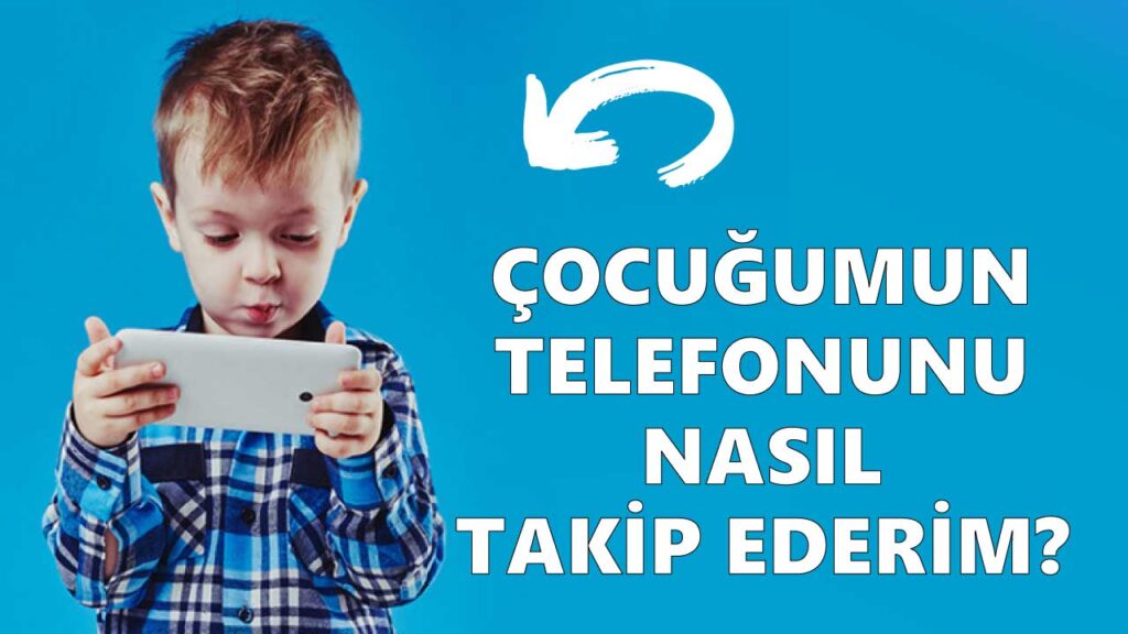Çocuğumun Telefonunu Nasıl Takip Ederim?
